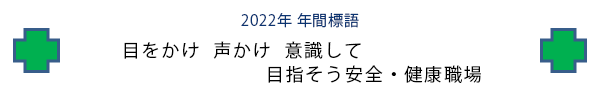 2022年年間標語 目をかけ 声かけ 意識して 目指そう安全・健康職場