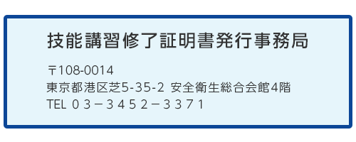 技能講習終了証明書発行事務局　〒108-0014東京都港区芝5-35-2 安全衛生総合会館4階 TEL 03-3452-3371