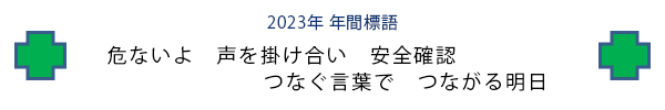 2023年年間標語「危ないよ 声を掛け合い 安全確認 つなぐ言葉で つながる明日」